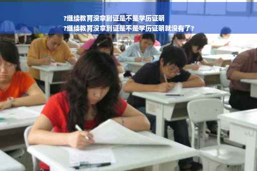 ?继续教育没拿到证是不是学历证明
?继续教育没拿到证是不是学历证明就没有了?