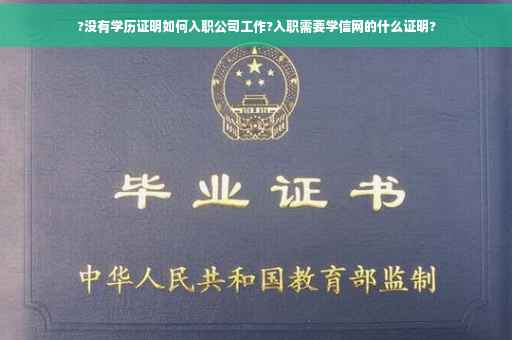 ?没有学历证明如何入职公司工作?入职需要学信网的什么证明?