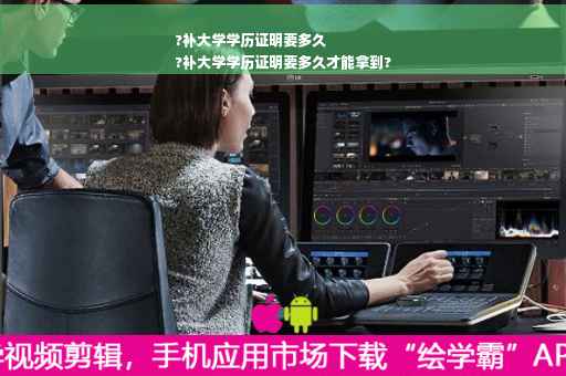 ?补大学学历证明要多久
?补大学学历证明要多久才能拿到?