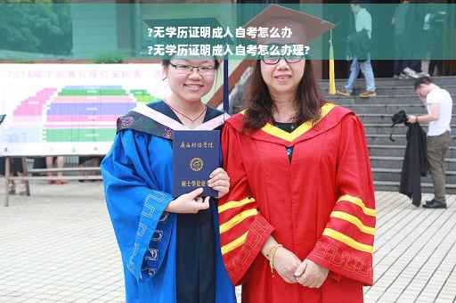 ?无学历证明成人自考怎么办
?无学历证明成人自考怎么办理?