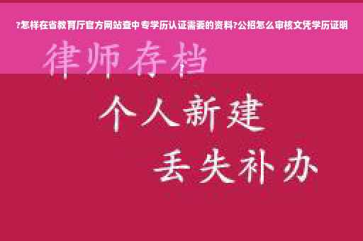 ?怎样在省教育厅官方网站查中专学历认证需要的资料?公招怎么审核文凭学历证明
?