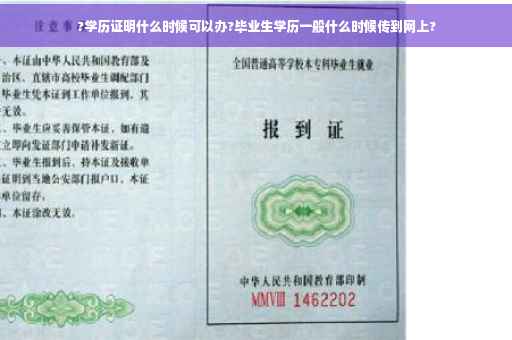 ?学历证明什么时候可以办?毕业生学历一般什么时候传到网上?