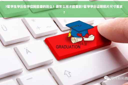 ?留学生学历在学信网能查的到么？要怎么样才能查到?留学学历证明照片尺寸要求?