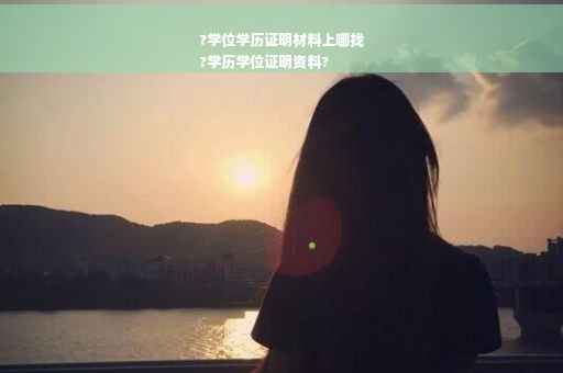 ?学位学历证明材料上哪找
?学历学位证明资料?