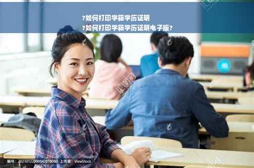 ?如何打印学籍学历证明
?如何打印学籍学历证明电子版?