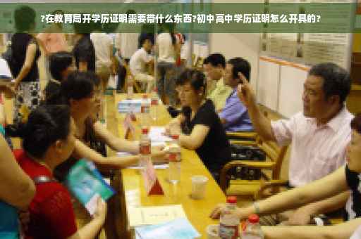 ?在教育局开学历证明需要带什么东西?初中高中学历证明怎么开具的?