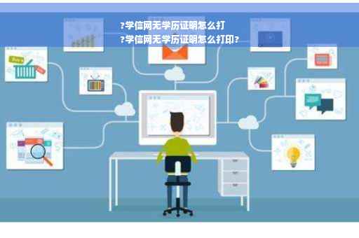 ?学信网无学历证明怎么打
?学信网无学历证明怎么打印?