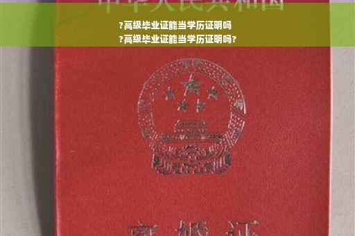 ?高级毕业证能当学历证明吗
?高级毕业证能当学历证明吗?