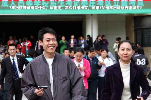 ?学历核查证明是什么，从哪找，怎么打印出来，急求?父母学历证明去哪里开?