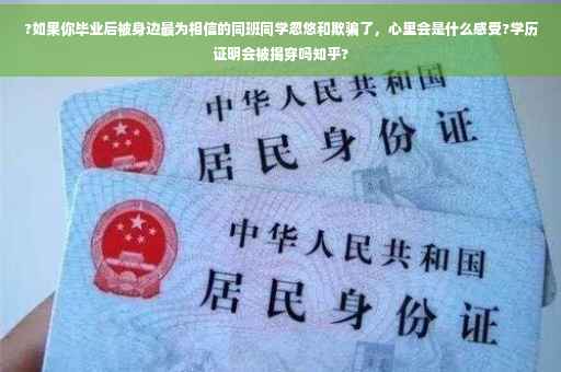 ?如果你毕业后被身边最为相信的同班同学忽悠和欺骗了，心里会是什么感受?学历证明会被揭穿吗知乎?