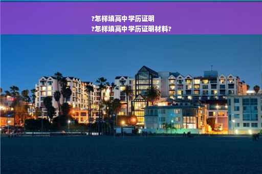 ?怎样填高中学历证明
?怎样填高中学历证明材料?