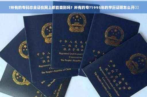 ?所有的专科毕业证在网上都能查到吗？所有的专?1995年的学历证明怎么开⚡️