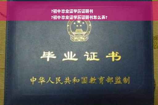 ?初中毕业证学历证明书
?初中毕业证学历证明书怎么弄?