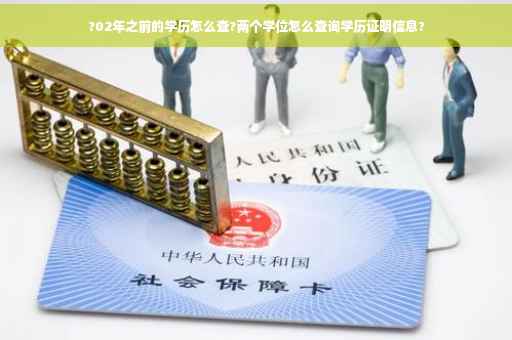 ?02年之前的学历怎么查?两个学位怎么查询学历证明信息?