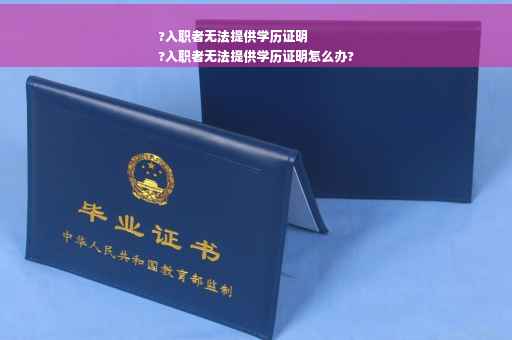 ?入职者无法提供学历证明
?入职者无法提供学历证明怎么办?