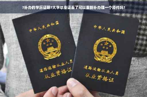 ?补办的学历证明?大学毕业证丢了可以重新补办理一个原件吗?