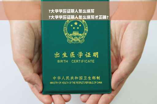 ?大学学历证明人怎么填写
?大学学历证明人怎么填写才正确?