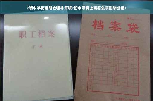 ?初中学历证明去哪补开呢?初中没有上完怎么拿到毕业证?