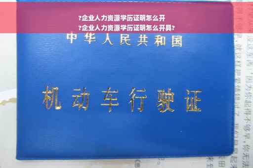 ?企业人力资源学历证明怎么开
?企业人力资源学历证明怎么开具?