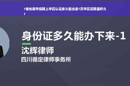 ?谁知道学信网上学历认证多久能出来?开学历证明需好久
?