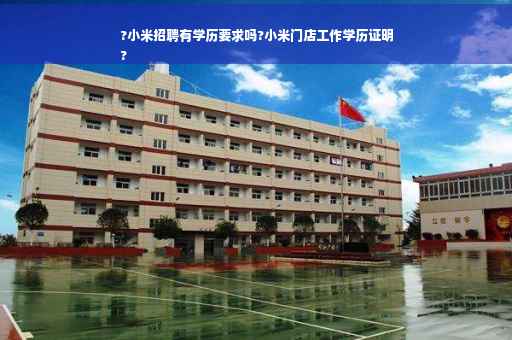 ?小米招聘有学历要求吗?小米门店工作学历证明
? ?小米招聘有学历要求吗?小米门店工作学历证明
?