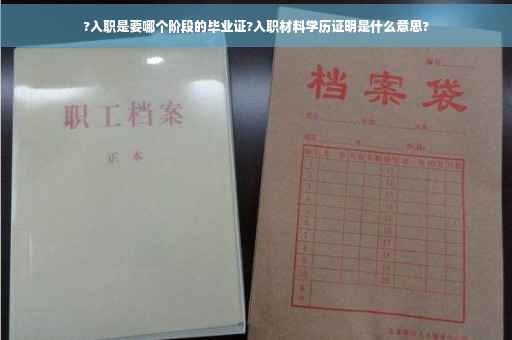 ?入职是要哪个阶段的毕业证?入职材料学历证明是什么意思?