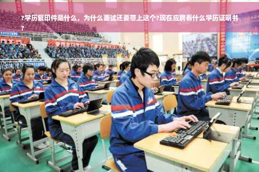 ?学历复印件是什么，为什么面试还要带上这个?现在应聘看什么学历证明书
?