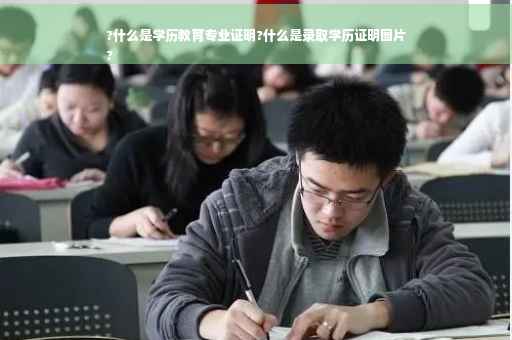 ?什么是学历教育专业证明?什么是录取学历证明图片
?