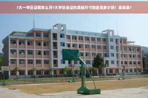 ?大一学历证明怎么开?大学毕业证的具体尺寸到底是多少呀！急急急?
