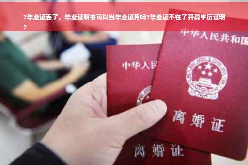 ?毕业证丢了，毕业证明书可以当毕业证用吗?毕业证不在了开具学历证明
?