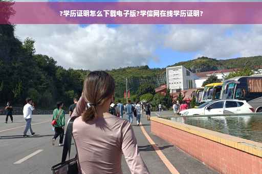 ?学历证明怎么下载电子版?学信网在线学历证明?