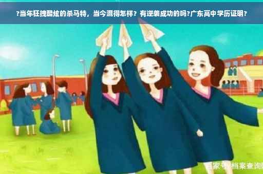 ?当年狂拽酷炫的杀马特，当今混得怎样？有逆袭成功的吗?广东高中学历证明?