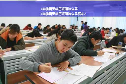 ?学信网无学历证明怎么弄
?学信网无学历证明怎么弄高中?