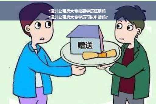 ?深圳公租房大专需要学历证明吗
?深圳公租房大专学历可以申请吗?