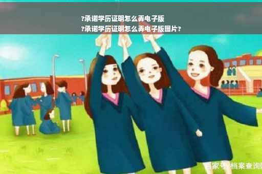 ?承诺学历证明怎么弄电子版
?承诺学历证明怎么弄电子版图片?