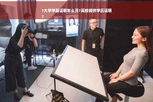 ?大学学籍证明怎么开?高校提供学历证明
?