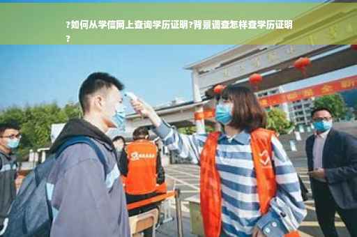 ?如何从学信网上查询学历证明?背景调查怎样查学历证明
?