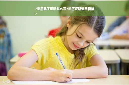 ?学历丢了证明怎么写?学历证明通用模板
?