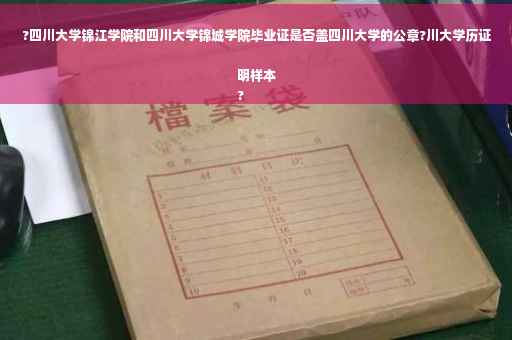 ?四川大学锦江学院和四川大学锦城学院毕业证是否盖四川大学的公章?川大学历证明样本
?