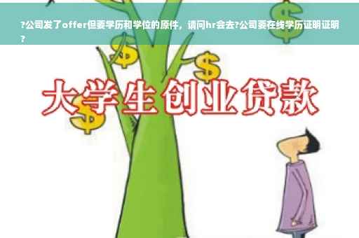 ?公司发了offer但要学历和学位的原件，请问hr会去?公司要在线学历证明证明
?