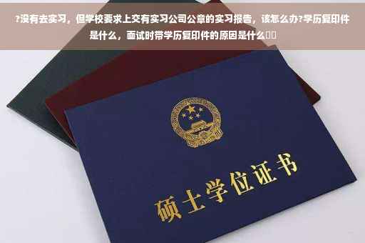 ?没有去实习，但学校要求上交有实习公司公章的实习报告，该怎么办?学历复印件是什么，面试时带学历复印件的原因是什么⚡️