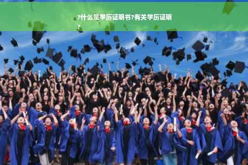 ?什么是学历证明书?有关学历证明
?