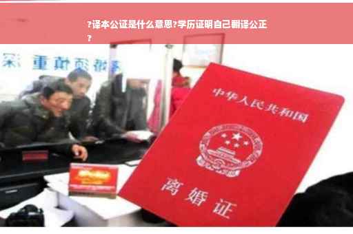 ?译本公证是什么意思?学历证明自己翻译公正
?