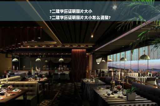 ?二建学历证明图片大小
?二建学历证明图片大小怎么调整?