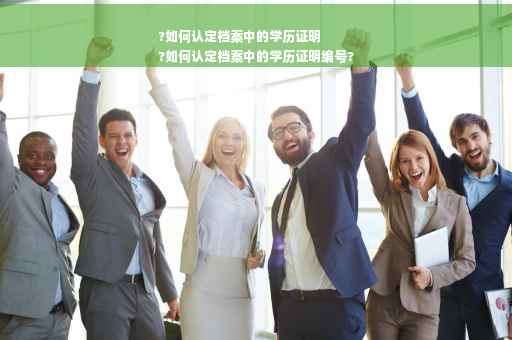 ?如何认定档案中的学历证明
?如何认定档案中的学历证明编号? ?如何认定档案中的学历证明
?如何认定档案中的学历证明编号?