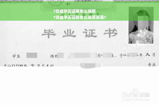 ?完成学历证明怎么填啊
?完成学历证明怎么填啊英语?