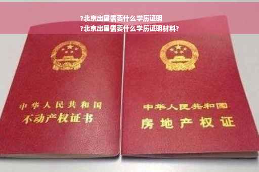 ?北京出国需要什么学历证明
?北京出国需要什么学历证明材料?