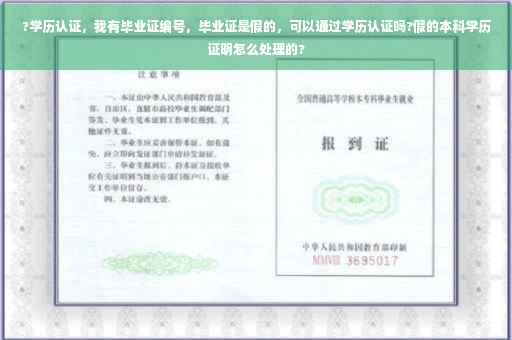 ?学历认证，我有毕业证编号，毕业证是假的，可以通过学历认证吗?假的本科学历证明怎么处理的?