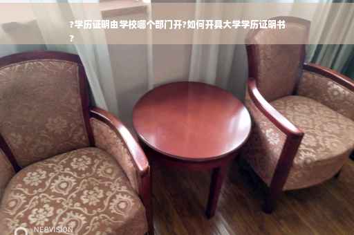 ?学历证明由学校哪个部门开?如何开具大学学历证明书
?
