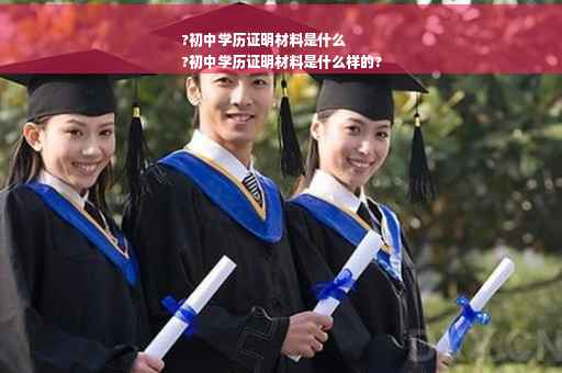 ?初中学历证明材料是什么
?初中学历证明材料是什么样的?